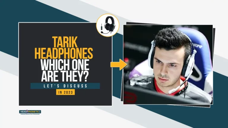 Tarik Headphones | Which One Are They | Let’s Discuss In 2024